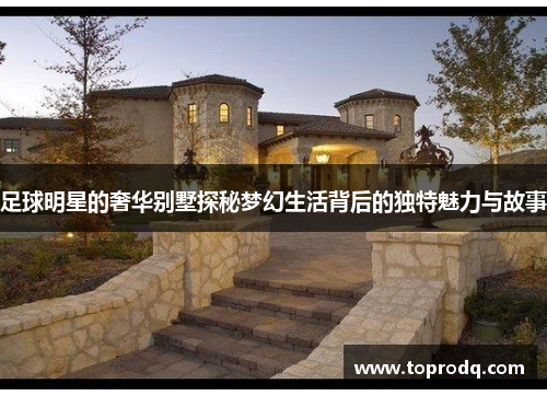 足球明星的奢华别墅探秘梦幻生活背后的独特魅力与故事