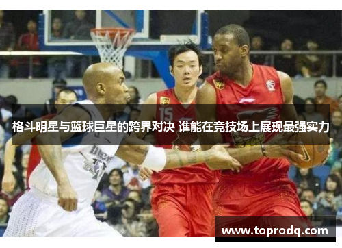 格斗明星与篮球巨星的跨界对决 谁能在竞技场上展现最强实力