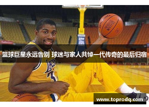 篮球巨星永远告别 球迷与家人共悼一代传奇的最后归宿