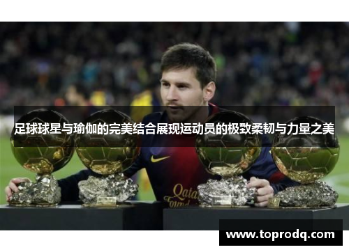 足球球星与瑜伽的完美结合展现运动员的极致柔韧与力量之美
