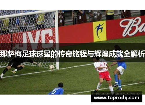 那萨梅足球球星的传奇旅程与辉煌成就全解析