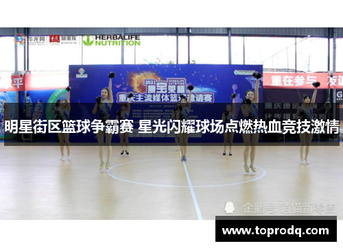 明星街区篮球争霸赛 星光闪耀球场点燃热血竞技激情