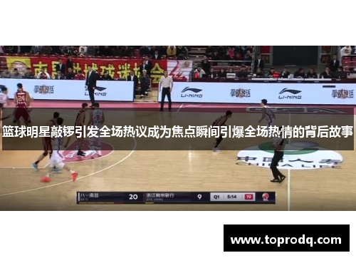 篮球明星敲锣引发全场热议成为焦点瞬间引爆全场热情的背后故事