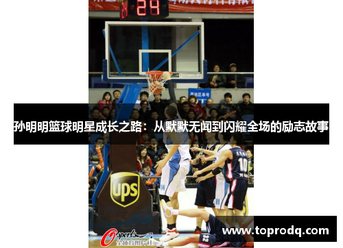 孙明明篮球明星成长之路：从默默无闻到闪耀全场的励志故事