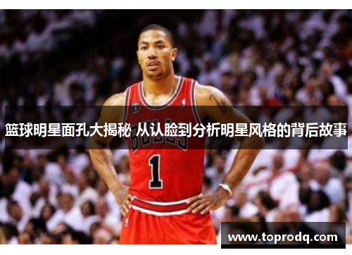篮球明星面孔大揭秘 从认脸到分析明星风格的背后故事