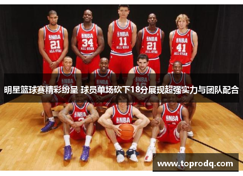 明星篮球赛精彩纷呈 球员单场砍下18分展现超强实力与团队配合