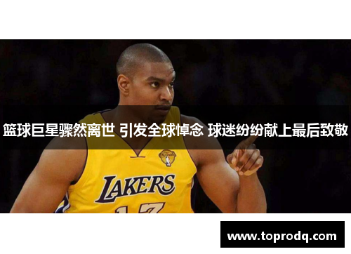 篮球巨星骤然离世 引发全球悼念 球迷纷纷献上最后致敬
