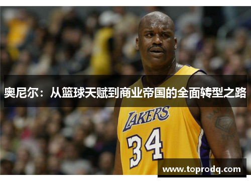 奥尼尔：从篮球天赋到商业帝国的全面转型之路