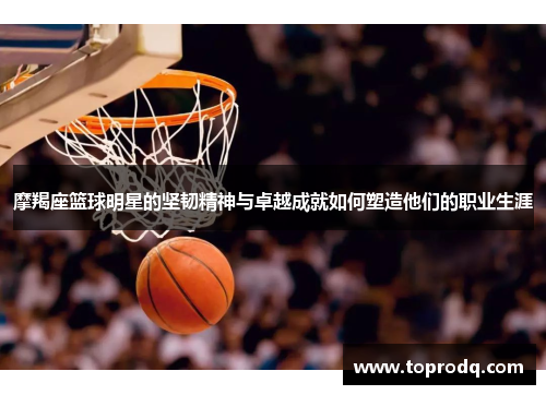 摩羯座篮球明星的坚韧精神与卓越成就如何塑造他们的职业生涯