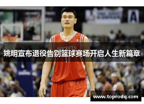 姚明宣布退役告别篮球赛场开启人生新篇章