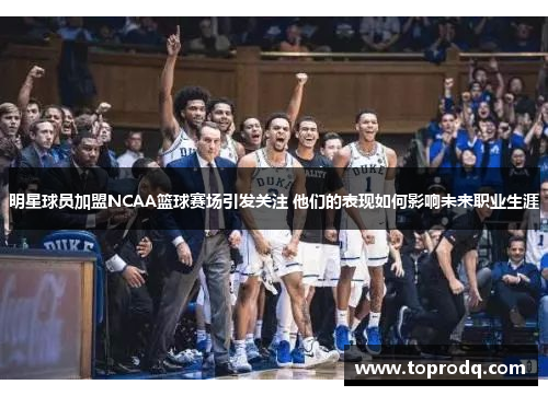 明星球员加盟NCAA篮球赛场引发关注 他们的表现如何影响未来职业生涯