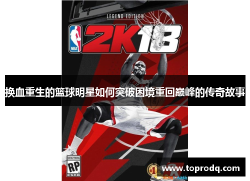 换血重生的篮球明星如何突破困境重回巅峰的传奇故事