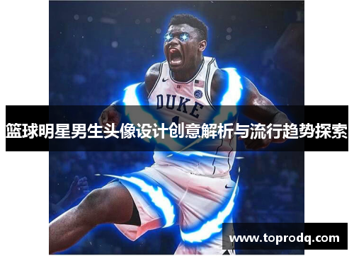 篮球明星男生头像设计创意解析与流行趋势探索