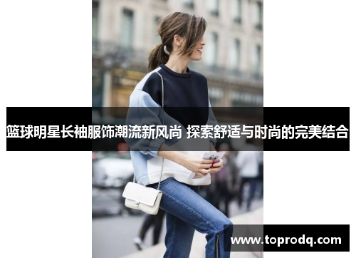 篮球明星长袖服饰潮流新风尚 探索舒适与时尚的完美结合