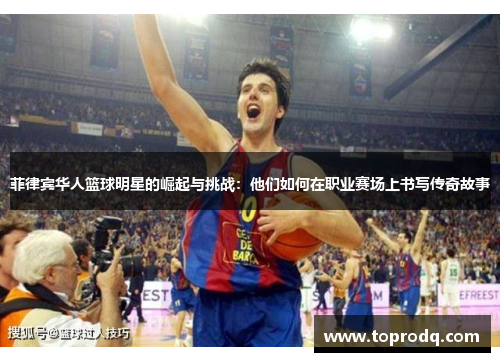 菲律宾华人篮球明星的崛起与挑战：他们如何在职业赛场上书写传奇故事