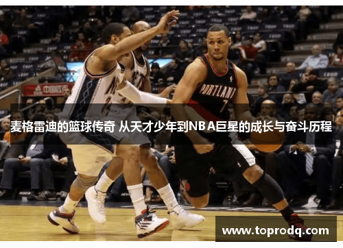 麦格雷迪的篮球传奇 从天才少年到NBA巨星的成长与奋斗历程