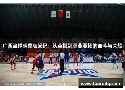 广西篮球明星崛起记：从草根到职业赛场的奋斗与荣耀